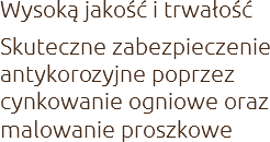 Wysoką jakość i trwałość
Skuteczne zabezpieczenie antykorozyjne poprzez cynkowanie ogniowe oraz malowanie proszkowe 